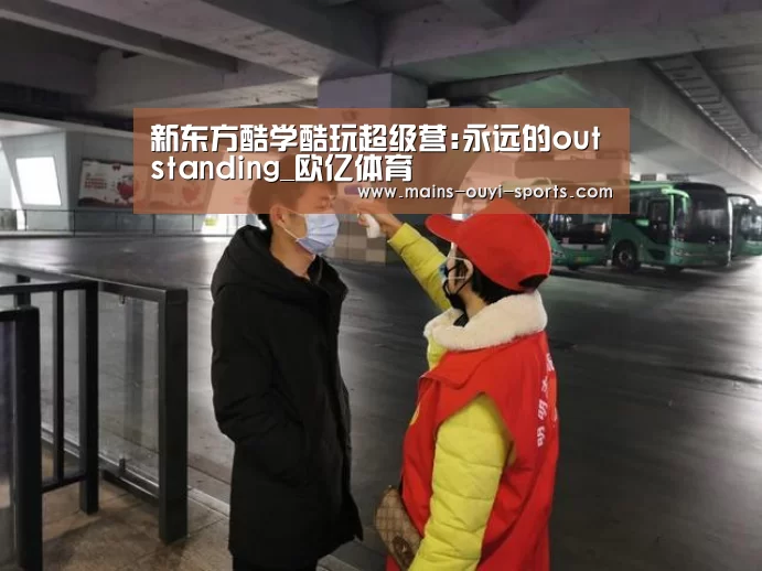 新东方酷学酷玩超级营:永远的outstanding_欧亿体育(图2) 欧亿体育团队